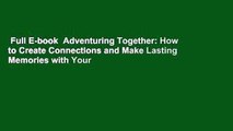 Full E-book  Adventuring Together: How to Create Connections and Make Lasting Memories with Your