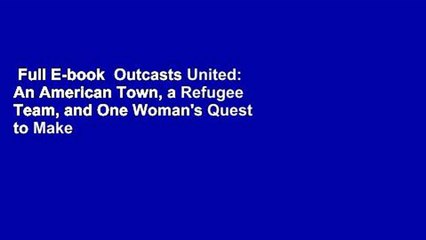 Full E-book  Outcasts United: An American Town, a Refugee Team, and One Woman's Quest to Make a