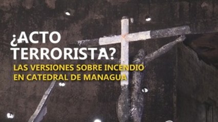 ¿Acto terrorista? Las versiones sobre incendio en catedral de Managua