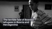 The terrible fate of Bosnian refugees in Bosnia and Herzegovina