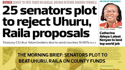 The Morning Brief: Senators plot to beat Uhuru, Raila on county funds