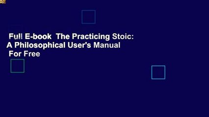 Full E-book  The Practicing Stoic: A Philosophical User's Manual  For Free
