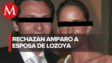 Jueza niega amparo a esposa de Emilio Lozoya contra orden de captura por caso Odebrecht
