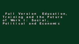 Full Version  Education, Training and the Future of Work I: Social, Political and Economic
