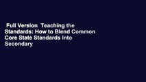 Full Version  Teaching the Standards: How to Blend Common Core State Standards Into Secondary