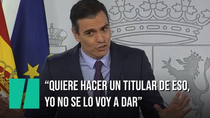 Pedro Sánchez: "Quiere hacer un titular de eso, pero no se lo voy a dar"