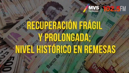 Recuperación frágil y prolongada; nivel histórico en remesas