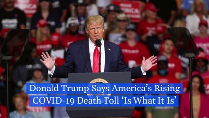 Donald Trump Says America’s Rising COVID-19 Death Toll ‘Is What It Is’