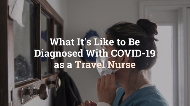 What It's Like to Be Diagnosed With COVID-19 as a Travel Nurse