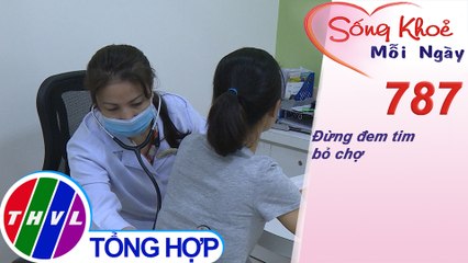 Đừng đem tim bỏ chợ | Sống khỏe mỗi ngày - Kỳ 787