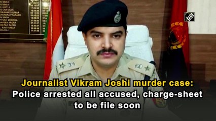 Journalist Vikram Joshi murder case: Police arrested all accused, charge-sheet to be file soon