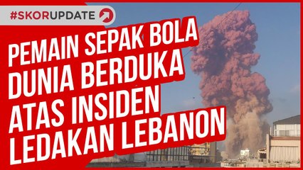 PEMAIN SEPAK BOLA DUNIA BERDUKA ATAS INSIDEN LEDAKAN LEBANON