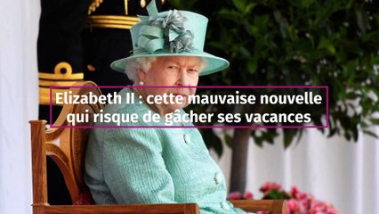 Elizabeth II : cette mauvaise nouvelle qui risque de gâcher ses longues vacances