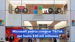 Microsoft podría comprar TikTok por hasta $30 mil millones