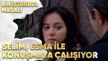 Selim, Esma ile Konuşmaya Çalışıyor - Bir İstanbul Masalı 49. Bölüm