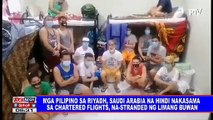 Mga Pilipino sa Riyadh, Saudi Arabia na hindi nakasama sa chartered flights, na-stranded ng limang buwan