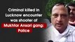 Criminal killed in Lucknow encounter was shooter of Mukhtar Ansari gang: Police