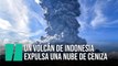 Un volcán de Indonesia entra en erupción y expulsa una enorme nube de ceniza