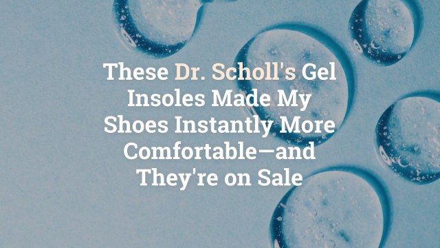 These Dr. Scholl’s Gel Insoles Made My Shoes Instantly More Comfortable—and They’re on Sal