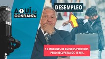 12 millones de empleos perdidos, pero recuperamos 15 mil.