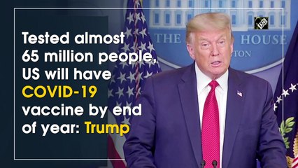 Tested almost 65 million people, US will have COVID-19 vaccine by end of year: Trump