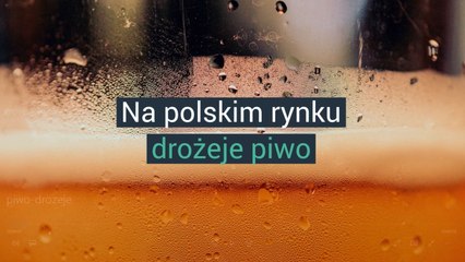 Na polskim rynku drożeje piwo