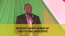 DP Ruto: I'm not afraid of 'the system, deep state'