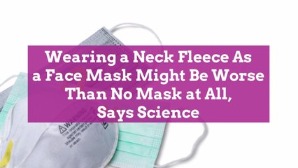 Wearing a Neck Fleece As a Face Mask Might Be Worse Than No Mask at All, Says Science
