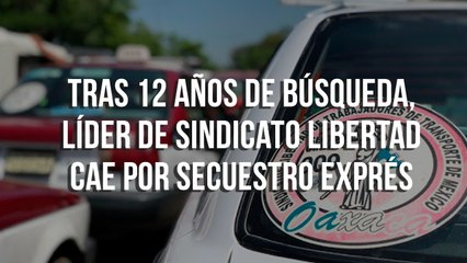 Tras 12 años de búsqueda, líder de sindicato libertad cae por secuestro exprés