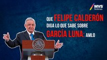 Que Felipe Calderón diga lo que sabe sobre García Luna: AMLO