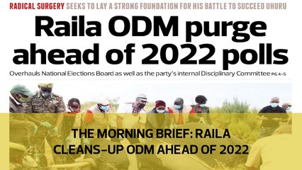 The Morning Brief: Raila cleans-up ODM ahead of 2022