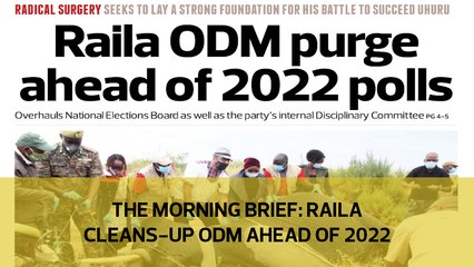 The Morning Brief: Raila cleans-up ODM ahead of 2022