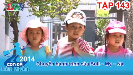Hành trình Bé Bull, My, Na | CON ĐÃ LỚN KHÔN | Tập 143