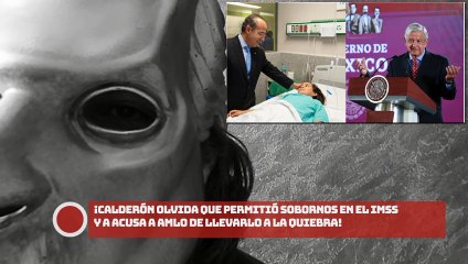 ¡CALDERÓN OLVIDA QUE PERMITIÓ SOBORNOS EN EL IMSS Y A ACUSA A AMLO DE LLEVARLO A LA QUIEBRA!