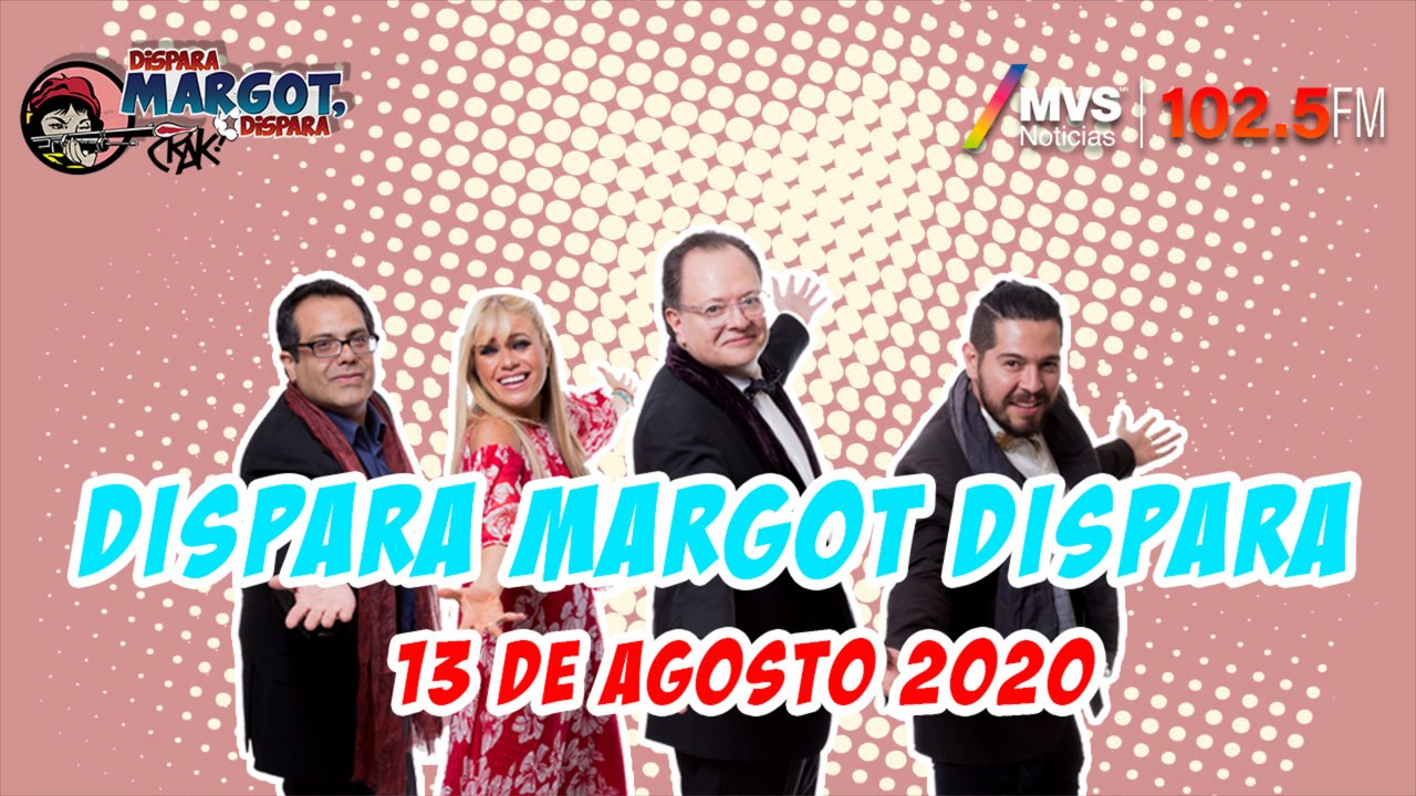 Dispara Margot, Dispara 13 de Agosto 2020