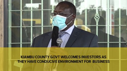 Kiambu county govt welcomes investors as they have conducive environment for business