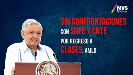 Sin confrontaciones con SNTE y CNTE por regreso a clases  AMLO