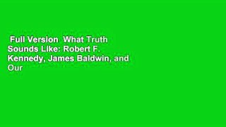 Full Version  What Truth Sounds Like: Robert F. Kennedy, James Baldwin, and Our Unfinished