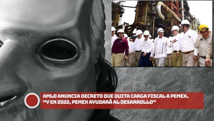 ¡AMLO anuncia decreto que quita carga fiscal a Pemex. “Y en 2022, Pemex ayudará al desarrollo”!