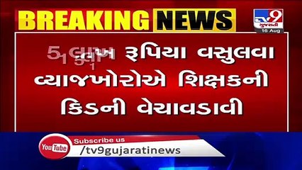 Banaskantha- Tortured by moneylenders, man sold his kidney in Tharad