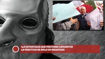 ¡LA ESTRATEGIA QUE PRETENDE CONVERTIR LO POSITIVO DE AMLO EN NEGATIVO¡!