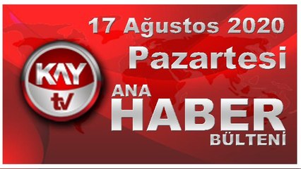 17 Ağustos 2020 Kay Tv Ana Haber Bülteni