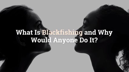What Is Blackfishing and Why Would Anyone Do It?