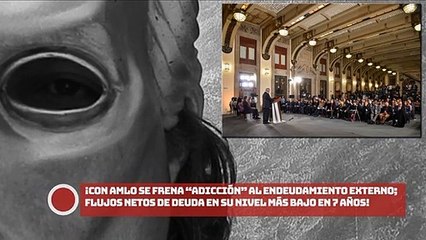 ¡Con AMLO se frena “adicción” al endeudamiento externo; flujos netos de deuda en su nivel más bajo en 7 años!