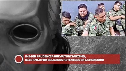 Mejor prudencia que autoritarismo, dice AMLO por soldados retenidos en La Huacana