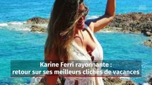 Karine Ferri rayonnante : retour sur ses meilleurs clichés de vacances