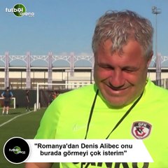 Sumudica: "Romanya'dan Denis Alibec onu burada görmeyi çok isterim"