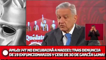 AMLO ¡4T no encubrirá a nadie!; Tras DENUNCIA DE 19 exfuncionarios y cese de 30 DE GARCÍA LUNA!