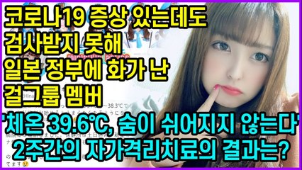 코로나19 증상있는 걸그룹 멤버도 검사받지 못하는 일본의 심각한 상황…정부 도움 없어 2주간의 자가격리치료 시도