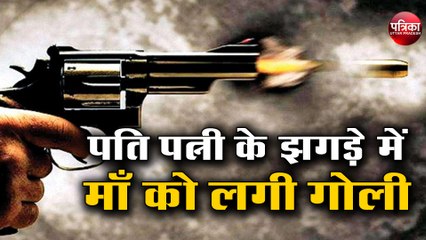 पति पत्नी के झगड़े में माँ को लगी गोली